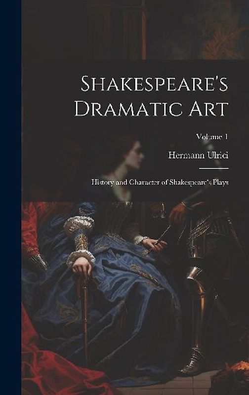 Shakespeare's Dramatic Art: History and Character of Shakespeare's Plays; Volume 1