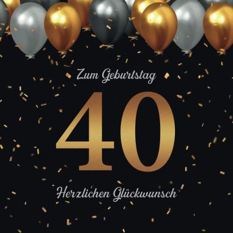 Zum Geburtstag · 40 · Herzlichen Glückwunsch: 40. Geburtstag Gästebuch · Zum Eintragen von Glückwünschen und Einkleben von Fotos · Passend zu Schwarz & Gold Geburtstagsdeko