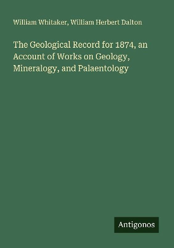The Geological Record for 1874, an Account of Works on Geology, Mineralogy, and Palaentology