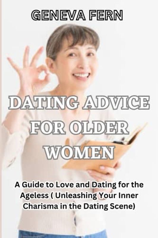 Dating Advice for Older Women: A Guide to Love and Dating for the Ageless ( Unleashing Your Inner Charisma in the Dating Scene)
