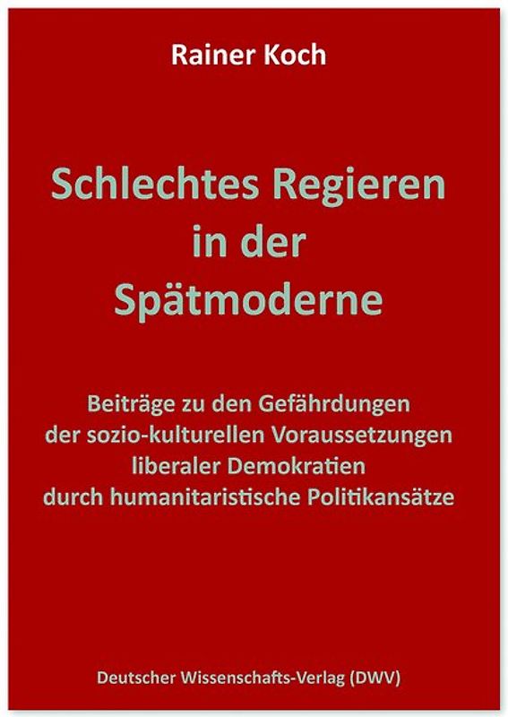 Schlechtes Regieren in der Spätmoderne. Beiträge zu den Gefährdungen der sozio-kulturellen Voraussetzungen liberaler Demokratien durch humanitaristische Politikansätze