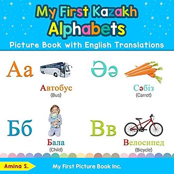 My First Kazakh Alphabets Picture Book with English Translations: Bilingual Early Learning & Easy Teaching Kazakh Books for Kids (Teach & Learn Basic Kazakh words for Children, Band 1)