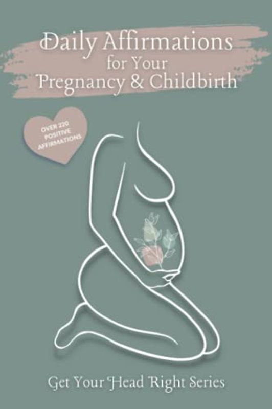 Daily Affirmations for Your Pregnancy & Childbirth: Encouraging Self-Love, Self-Care and Positive Self-Talk During Pregnancy, Childbirth and Beyond! (Get Your Head Right Series)