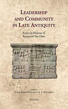 Leadership and Community in Late Antiquity: Essays in Honour of Raymond Van Dam (Cultural Encounters in Late Antiquity and the Middle Ages, 26, Band 26)