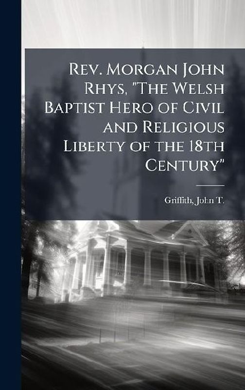 Rev. Morgan John Rhys, "The Welsh Baptist Hero of Civil and Religious Liberty of the 18th Century"