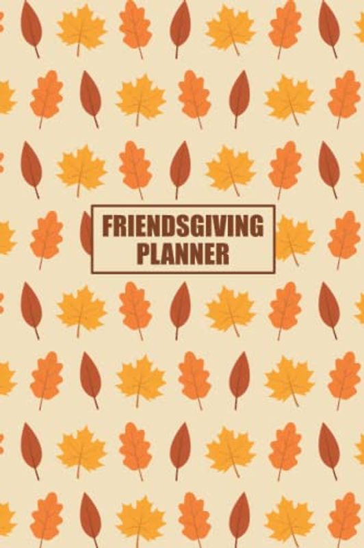 Friendsgiving Planner: 6x9 Undated Monthy/Weekly Planners, Budgeting, Checklists, Menu/Meal Planner, and More to Prepare for Friendsgiving Dinner!