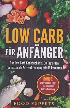 Low Carb für Anfänger - Das Low Carb Kochbuch inkl. 30 Tage Plan für optimale Fettverbrennung mit 99 Rezepten [Taschenbuch]
