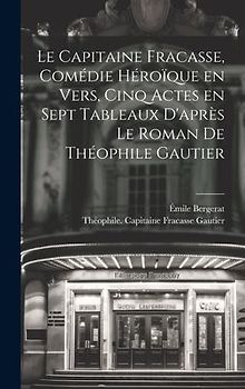 Le capitaine Fracasse, comédie héroïque en vers, cinq actes en sept tableaux d'après le roman de Théophile Gautier
