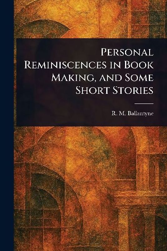 Personal Reminiscences in Book Making, and Some Short Stories
