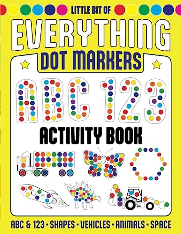Little Bit of Everything Dot Markers Activity Book: Dot Markers ABC and 123, Dot Markers Shapes, Dot Markers Vehicles, Dot Markers Animals, Dot Markers Space
