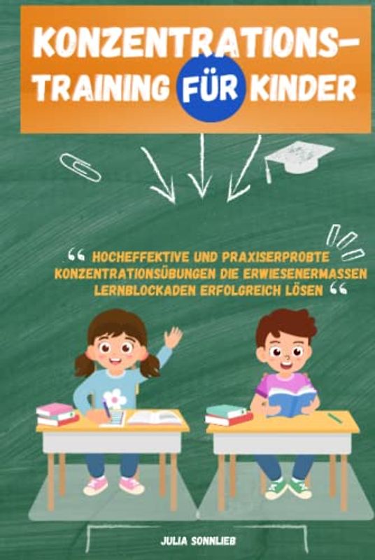 Konzentrationstraining für Kinder: Hocheffektive und praxiserprobte Konzentrationsübungen die erwiesenermaßen Lernblockaden erfolgreich lösen – Ideal für Schulkinder von 5 bis 12