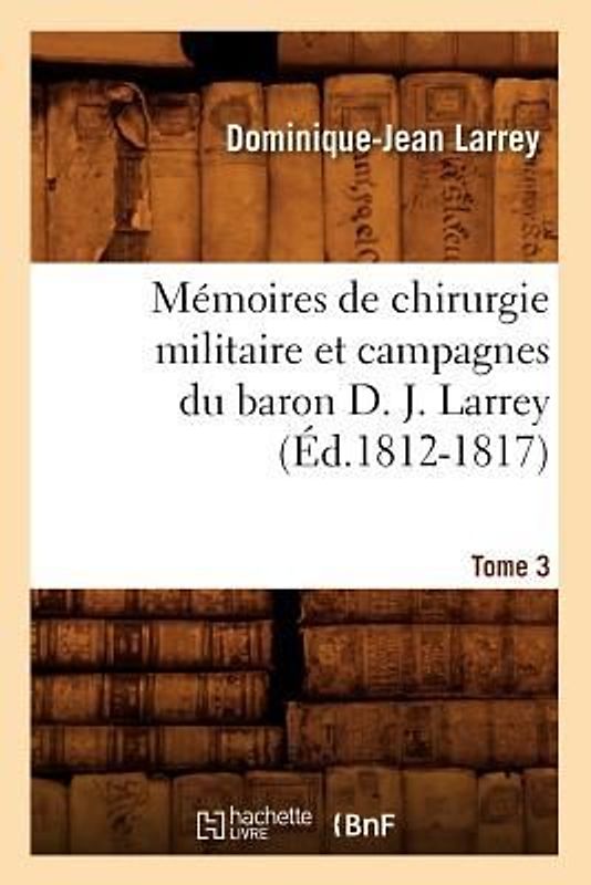 Mémoires de Chirurgie Militaire Et Campagnes Du Baron D. J. Larrey. Tome 3 (Éd.1812-1817)