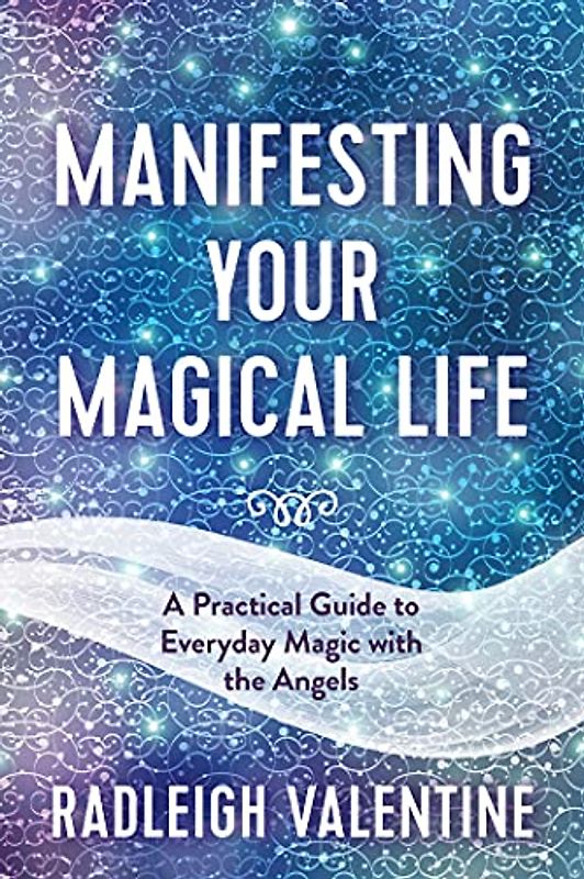 Manifesting Your Magical Life: A Practical Guide to Everyday Magic With the Angels