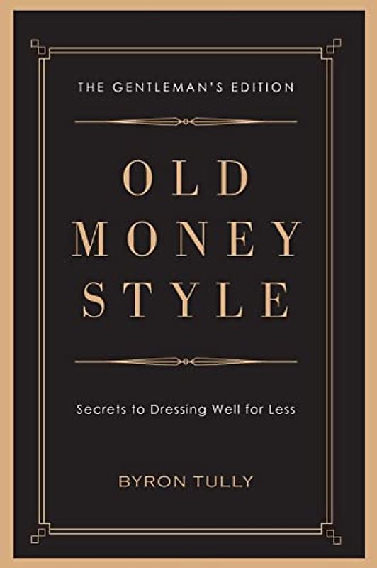 Old Money Style: Secrets to Dressing Well for Less (The Gentleman's Edition)