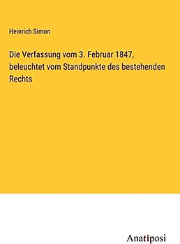 Die Verfassung vom 3. Februar 1847, beleuchtet vom Standpunkte des bestehenden Rechts