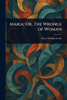 Maria; Or, The Wrongs of Woman