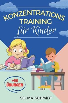 Konzentrationstraining für Kinder: Ein Buch voller Spiele und über 50 Übungen, Lernmethoden und Erkenntnisse zur Vorbereitung für die Schule und das gesamte Leben