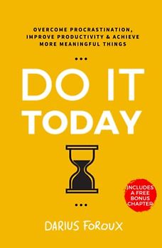 Do It Today: Overcome Procrastination, Improve Productivity, and Achieve More Meaningful Things