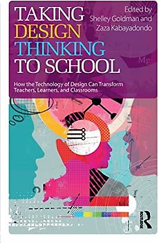 Taking Design Thinking to School: How the Technology of Design Can Transform Teachers, Learners, and Classrooms
