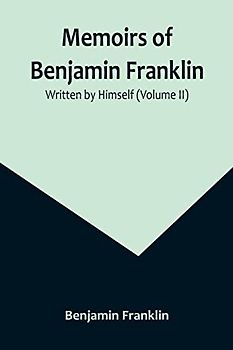 Memoirs of Benjamin Franklin; Written by Himself (Volume II)