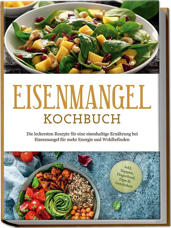 Eisenmangel Kochbuch: Die leckersten Rezepte für eine eisenhaltige Ernährung bei Eisenmangel für mehr Energie und Wohlbefinden - inkl. Suppen, Fingerfood, Dips & Getränken