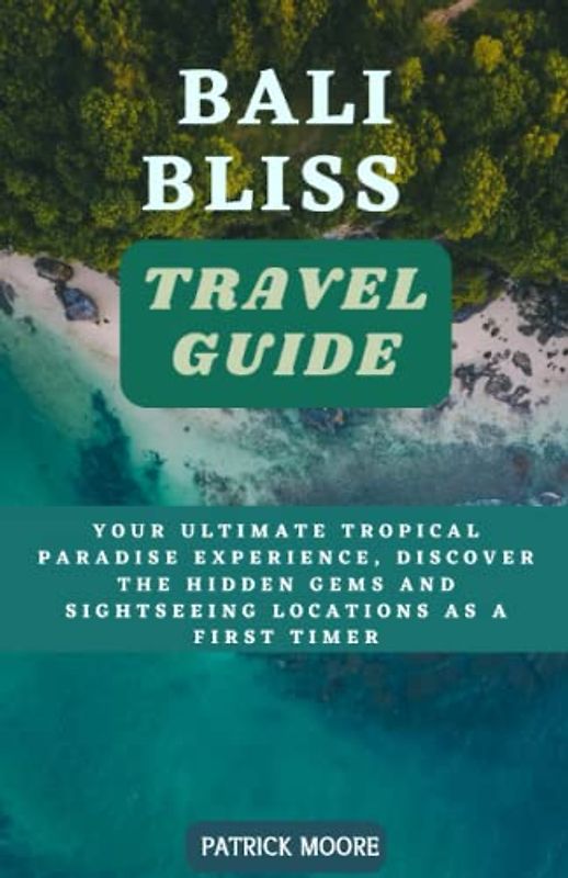 Bali Bliss Travel Guide: Your Ultimate Tropical Paradise Experience, discover the hidden gems and sightseeing locations as a first timer