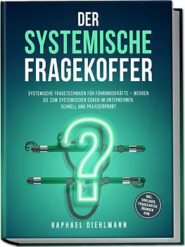 Der systemische Fragekoffer: Systemische Fragetechniken für Führungskräfte – werden Sie zum systemischen Coach im Unternehmen, schnell und praxiserprobt - inkl. Vorlagen, Fragekarten, Übungen uvm.