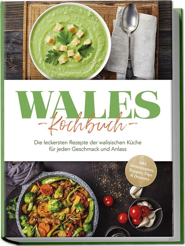 Wales Kochbuch: Die leckersten Rezepte der walisischen Küche für jeden Geschmack und Anlass - inkl. Brotrezepten, Suppen, Dips & Desserts