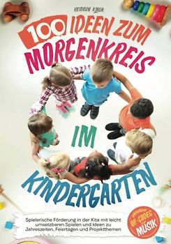 100 Ideen zum Morgenkreis im Kindergarten - Spielerische Förderung in der Kita mit leicht umsetzbaren Spielen und Ideen zu Jahreszeiten, Feiertagen und Projektthemen (inkl. QR-Codes zur Musik)