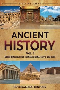 Ancient History Vol. 1: An Enthralling Guide to Mesopotamia, Egypt, and Rome (Exploring the Past)