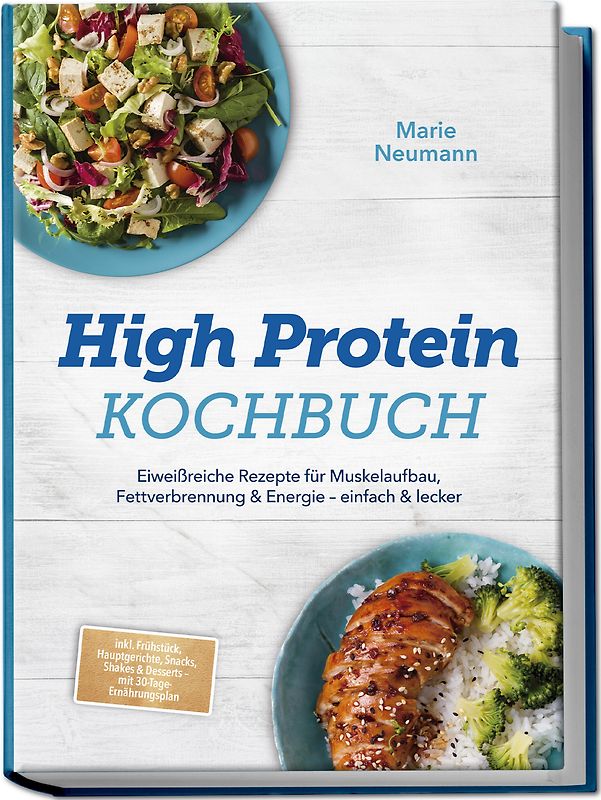 High Protein Kochbuch: Eiweißreiche Rezepte für Muskelaufbau, Fettverbrennung & Energie – einfach & lecker – inkl. Frühstück, Hauptgerichte, Snacks, Shakes & Desserts – mit 30-Tage-Ernährungsplan