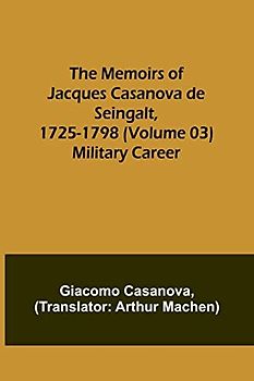 The Memoirs of Jacques Casanova de Seingalt, 1725-1798 (Volume 03): Military Career