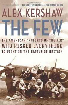 The Few: The American "Knights of the Air" Who Risked Everything to Fight in the Battle of Britain - Kershaw, Alex