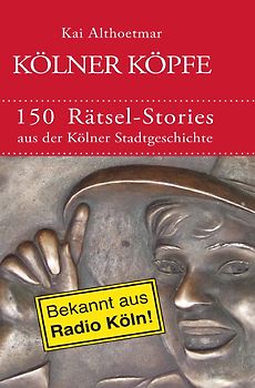 Kölner Köpfe. 150 Rätsel-Stories aus der Kölner Stadtgeschichte