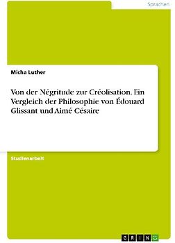 Von der Négritude zur Créolisation. Ein Vergleich der Philosophie von Édouard Glissant und Aimé Césaire