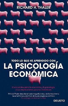 Todo lo que he aprendido con la psicología económica : el encuentro entre la economía y la psicología, y sus implicaciones para los individuos