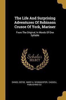 The Life And Surprising Adventures Of Robinson Crusoe Of York, Mariner: From The Original, In Words Of One Syllable