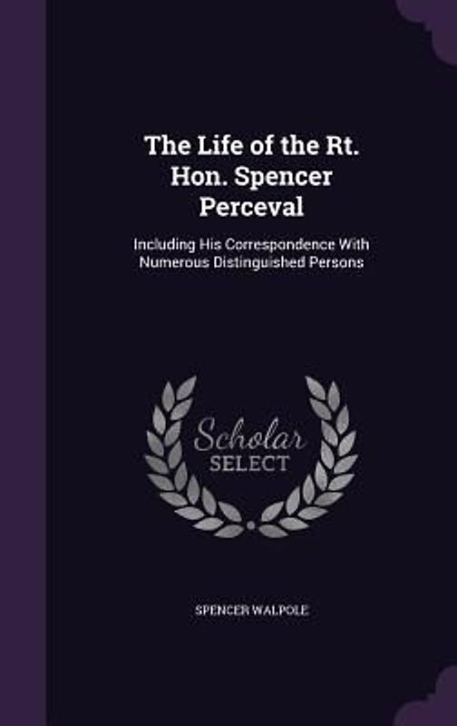 The Life of the Rt. Hon. Spencer Perceval