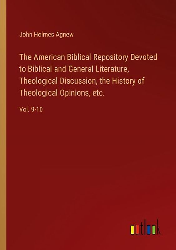 The American Biblical Repository Devoted to Biblical and General Literature, Theological Discussion, the History of Theological Opinions, etc.