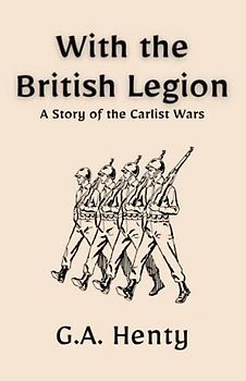 With the British Legion: A Story of the Carlist Wars: A Historical Military Fiction Novel (Annotated)