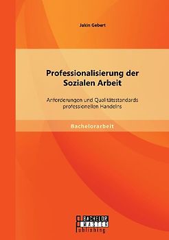 Professionalisierung der Sozialen Arbeit: Anforderungen und Qualitätsstandards professionellen Handelns