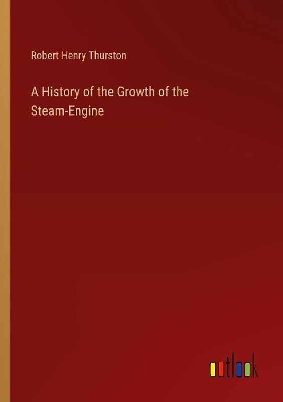 A History of the Growth of the Steam-Engine