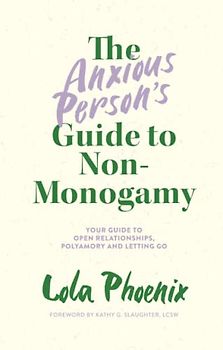 The Anxious Person’s Guide to Non-Monogamy: Your Guide to Open Relationships, Polyamory and Letting Go