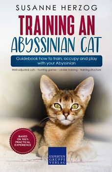Training an Abyssinian Cat – Guidebook how to train, occupy and play with your Abyssinian: Well-adjusted cats – hunting games – clicker training – training structure