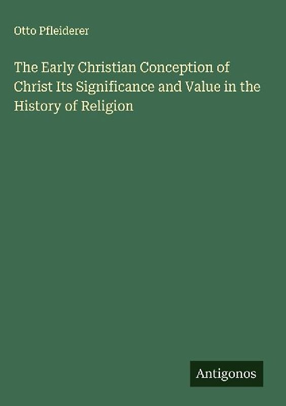 The Early Christian Conception of Christ Its Significance and Value in the History of Religion