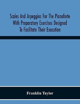 Scales And Arpeggios For The Pianoforte With Preparatory Exercises Designed To Facilitate Their Execution