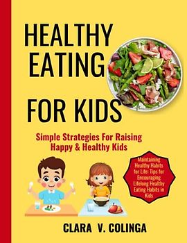 HEALTHY EATING FOR KIDS: Simple Strategies For Raising Happy & Healthy Kids .