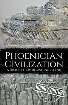 Phoenician Civilization: A History from Beginning to End