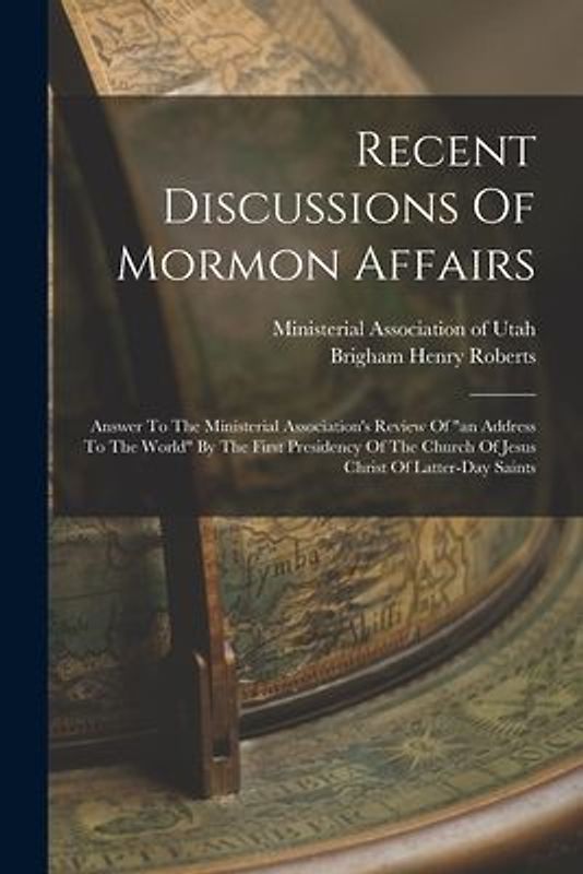 Recent Discussions Of Mormon Affairs: Answer To The Ministerial Association's Review Of "an Address To The World" By The First Presidency Of The Churc