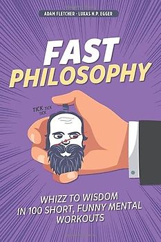 Fast Philosophy: Whizz to wisdom in 100 hilarious, short mental workouts perfect for commutes, bathroom breaks, and lazy afternoons on the couch